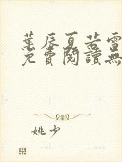 叶辰夏若雪全文免费阅读无弹窗 叶辰夏若雪全文免费阅读无弹窗
