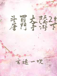 斗罗大陆2绝世唐门手游下载
