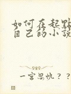 如何在起点发布自己的小说