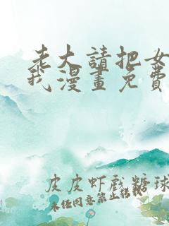 老大请把女儿给我漫画免费观看下拉式