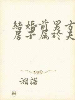结婚前男方买的房子属于夫妻共同财产吗