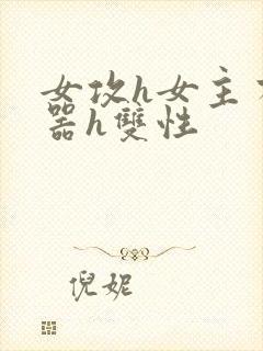 女攻h女主有性器h双性