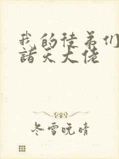 我的徒弟们都是诸天大佬