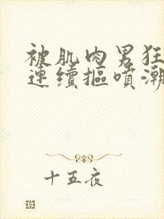 被肌肉男狂操,连续抠喷潮3次,阴道全是水