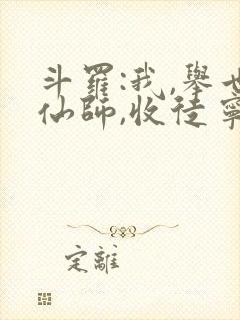 斗罗:我,举世仙师,收徒宁荣荣免费阅读