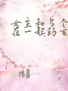 女主和多个师兄在一起的玄幻小说