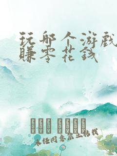 玩哪个游戏可以赚零花钱 玩哪个游戏可以赚零花钱