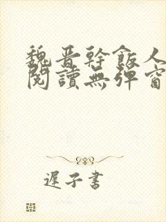 魏晋干饭人全文阅读无弹窗
