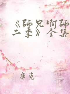 《师兄啊师兄第二季》全集免费观看