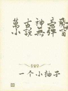 万古神帝飞天鱼小说无弹窗全文免费阅读