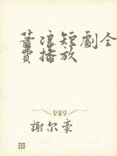 萧浪短剧全集免费播放