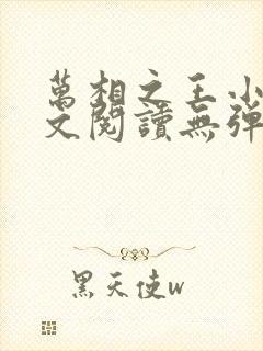 万相之王小说全文阅读无弹窗 万相之王小说全文阅读无弹窗