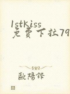 1stkiss免费下拉79集 1stkiss免费下拉79集