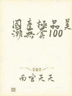 国产极品美女高潮无套100