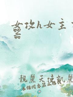 女攻h女主有性器