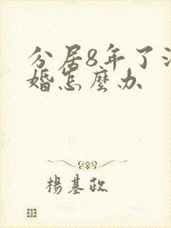 分居8年了没离婚怎么办