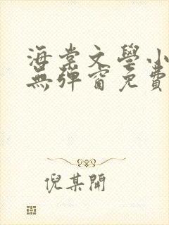 海棠文学小说网无弹窗免费网络小说在线阅读