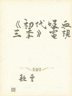 《初代吸血鬼第三季》电视剧