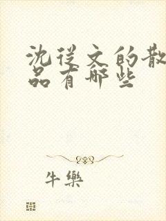 沈从文的散文作品有哪些