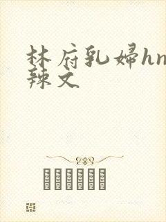 林府乳妇hnp辣文