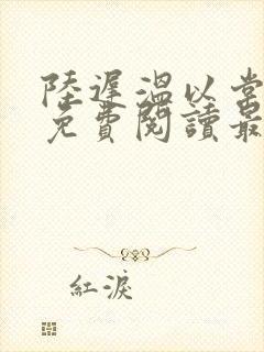 陆迟温以棠小说免费阅读最新章节