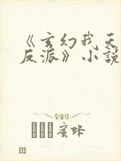 《玄幻我天命大反派》小说