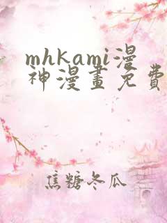 mhkami漫神漫画免费阅读