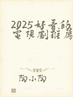 2025好看的电视剧推荐几部 前十名