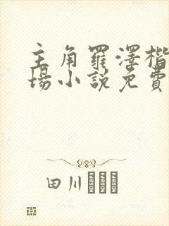 主角罗泽楷的官场小说免费阅读 主角罗泽楷的官场小说免费阅读