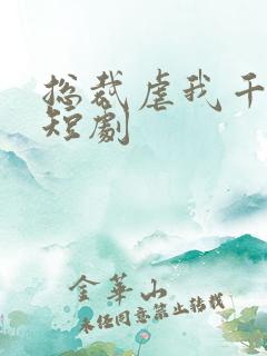 总裁虐我千百遍短剧