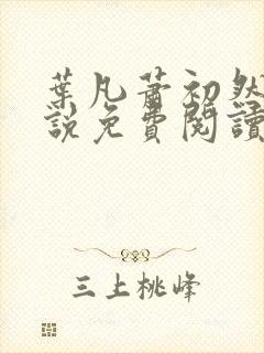 叶凡萧初然的小说免费阅读 叶凡萧初然的小说免费阅读