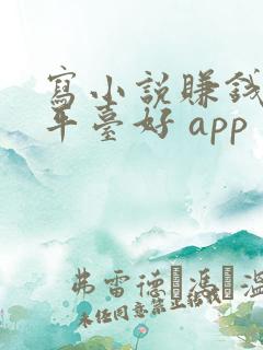 写小说赚钱哪个平台好 app