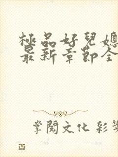 极品好儿媳秦雨最新章节全文免费阅读