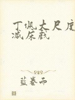 丁佩大尺度无删减床戏