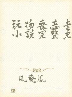 玩物丧志卡比丘小说完整免费阅读笔趣阁