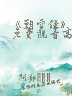 《朝雪录》全集免费观看高清