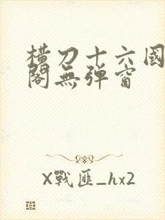 横刀十六国笔趣阁无弹窗