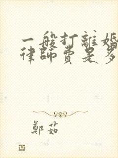一般打离婚官司律师费是多少