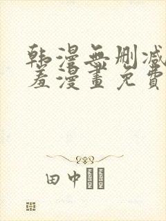 韩漫无删减无遮羞漫画免费大全