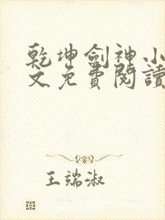 乾坤剑神小说全文免费阅读无弹窗 乾坤剑神小说全文免费阅读无弹窗