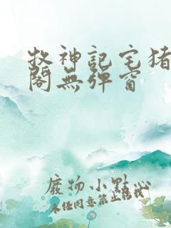 牧神记宅猪笔趣阁无弹窗 牧神记宅猪笔趣阁无弹窗
