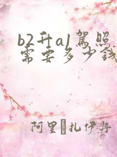 b2升a1驾照需要多少钱费用