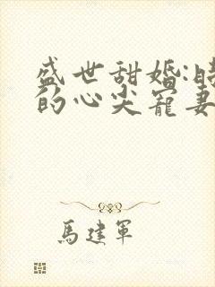 盛世甜婚:时爷的心尖宠妻