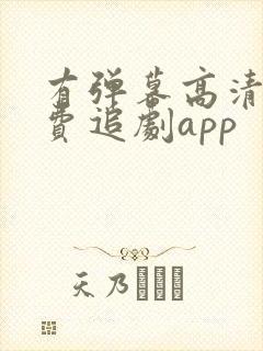 有弹幕高清的免费追剧app