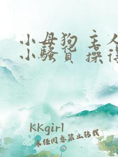 小母狗 主人 小骚货 操得你