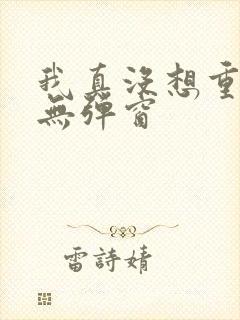 我真没想重生啊无弹窗
