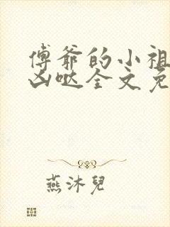 傅爷的小祖宗凶凶哒全文免费阅读