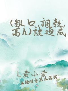 (粗口,调教,高h)被迫成瘾小说