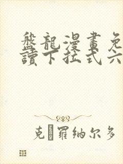 盘龙漫画免费阅读下拉式六漫画 盘龙漫画免费阅读下拉式六漫画