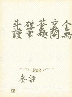 斗破苍穹全文阅读笔趣阁无弹窗